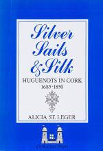 St. Leger, Silver Sails & Silk.: Huguenots in Cork 1685 - 1850.